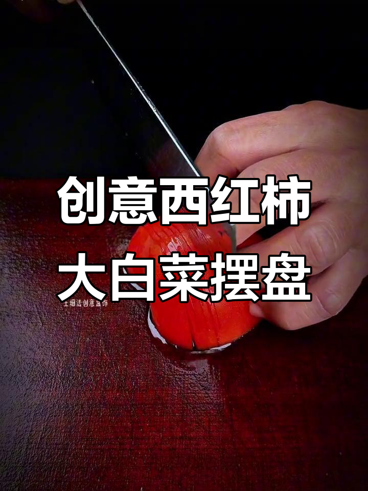 西红柿大白菜也能做出惊艳摆盘，创意刀工让平凡变美