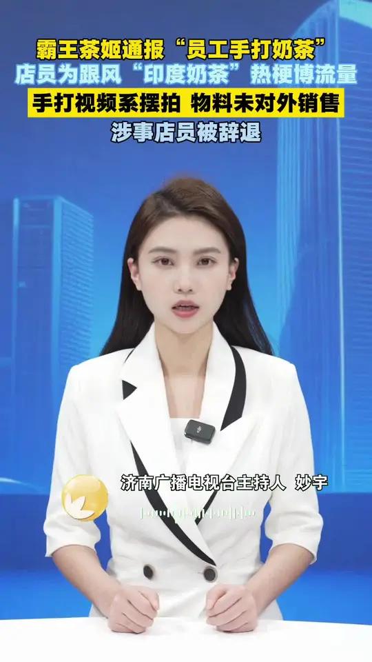霸王茶姬通报 “员工手打奶茶” 店员为跟风“印度奶茶”热梗博流量 手打视频系摆拍 物料未对