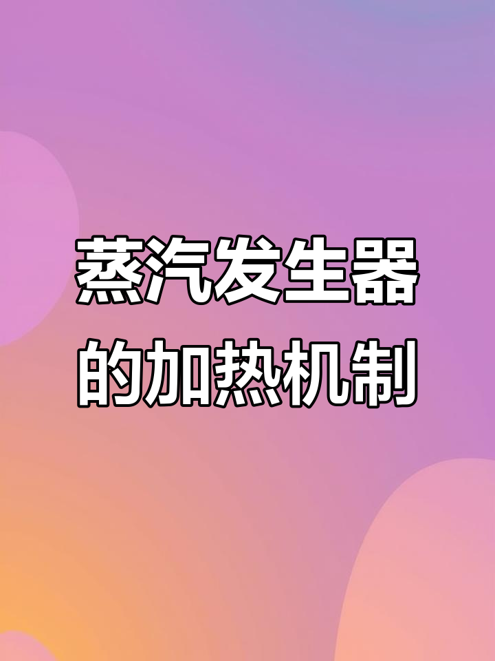 蒸汽发生器加热原理揭秘:发热盘与加热管如何工作