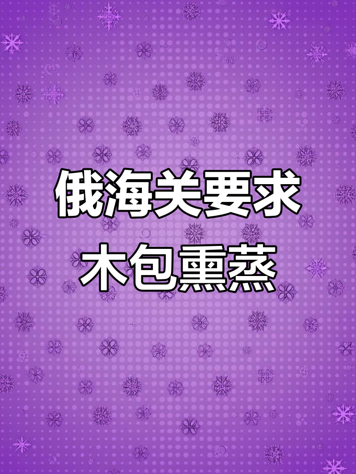 俄罗斯海关新规：木质包装必须熏蒸处理，出口前必查！