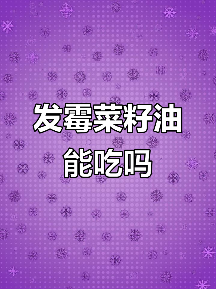 菜籽油发霉了，还能吃吗？味道没变但有点担心