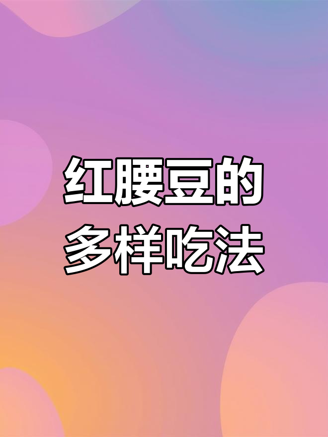 红腰豆营养丰富,多种做法滋补美味