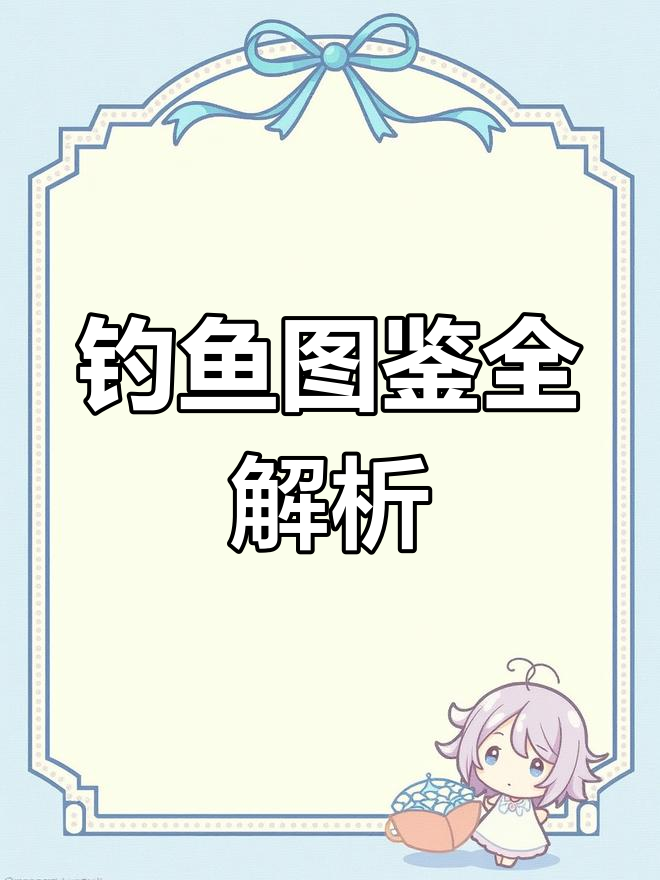 钓鱼图鉴,详细标注喜好、价格与位置,轻松找到心仪的鱼