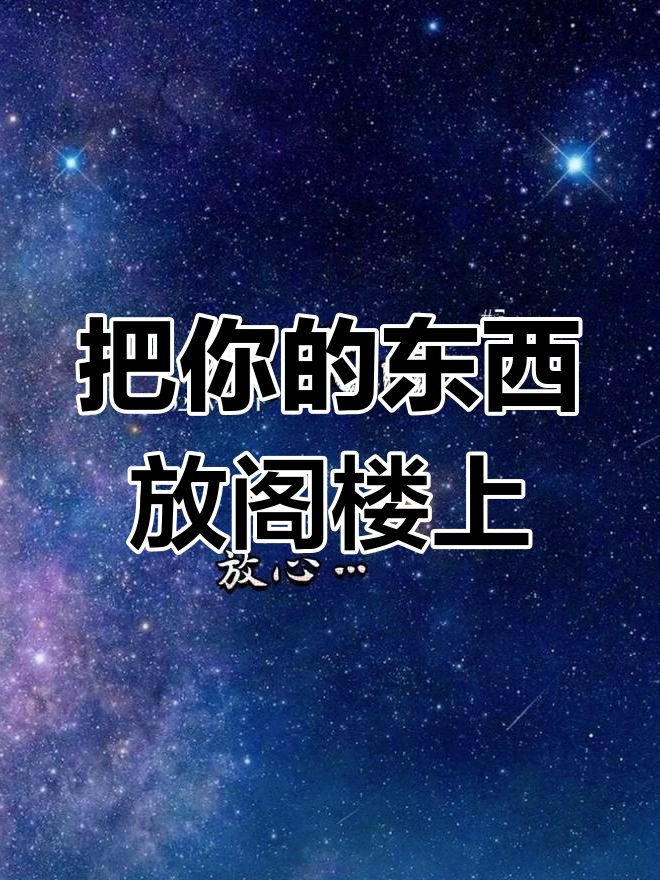 你的东西都搬到阁楼了,别介意我整理了一下