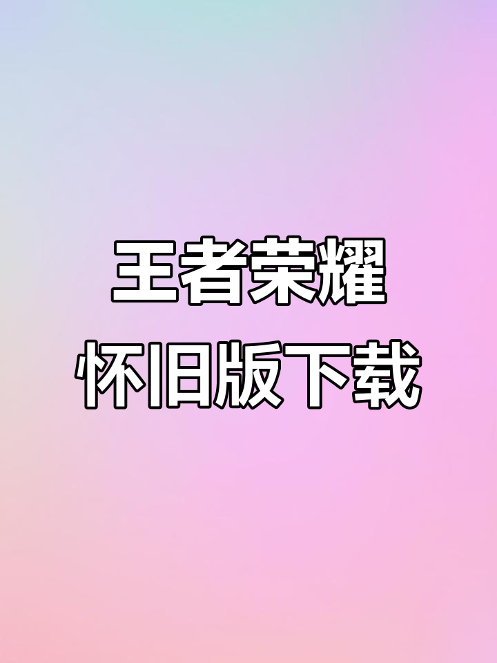 王者荣耀怀旧服下载全攻略,轻松安装经典版本