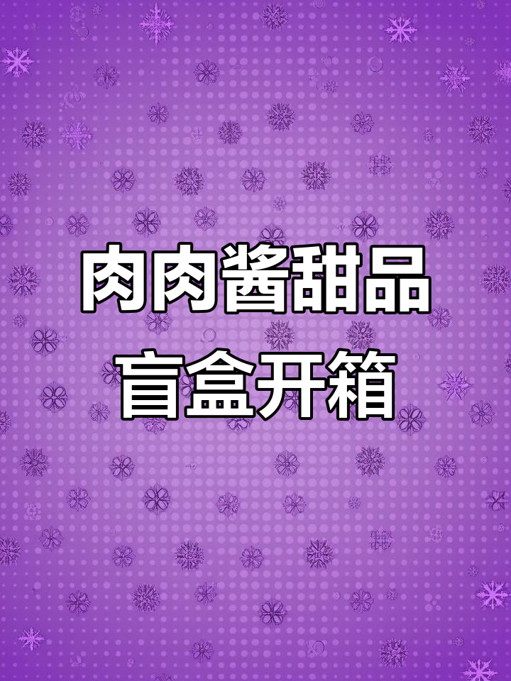 肉肉酱盲盒开箱，甜点控的福音！每一款都让人心动