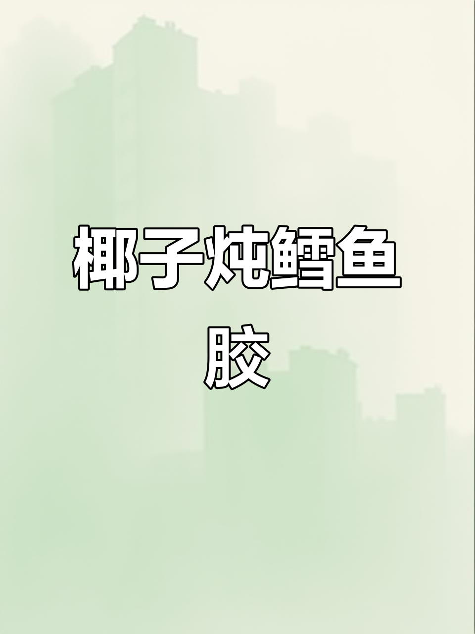 椰子炖鳕鱼胶,滋补美容汤膳来啦!