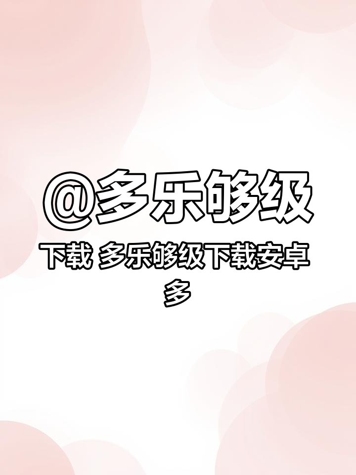 @多乐够级下载 多乐够级下载安卓 多乐够级抖音怎么下载 多乐够级官方版下载 多乐够级官方版