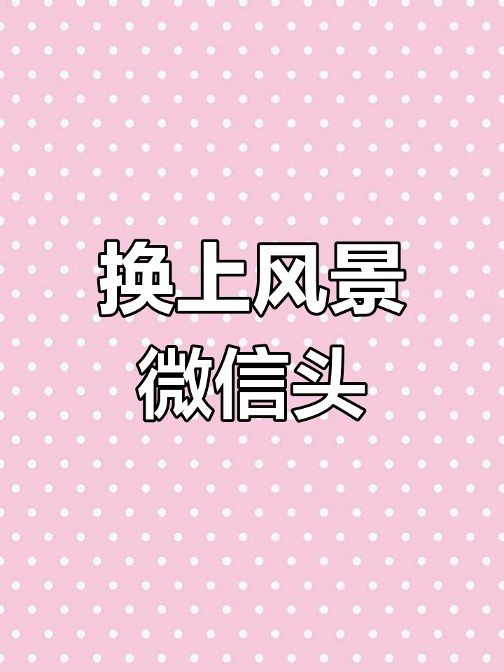 微信头像换风景,美丽心情随你走