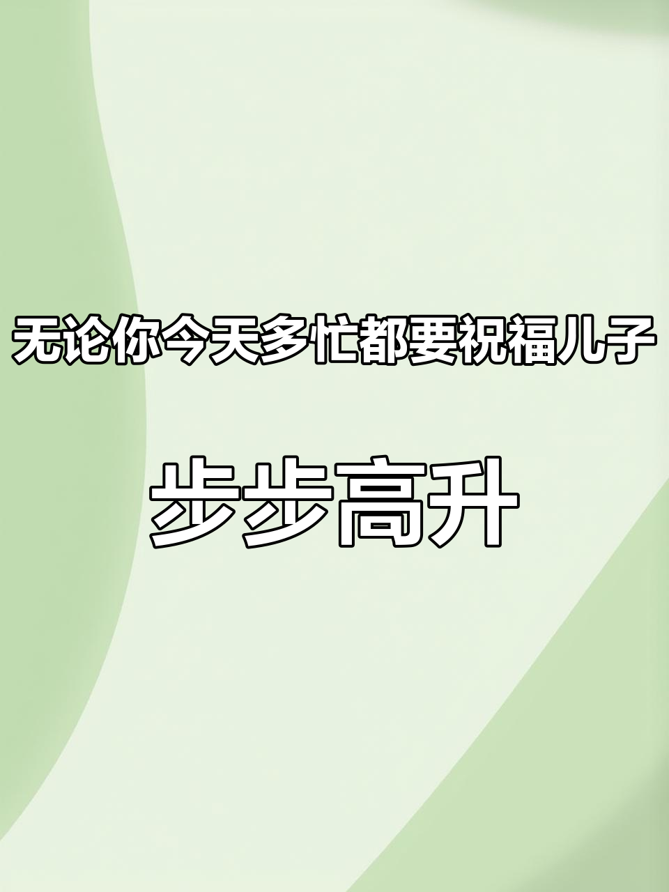 无论你今天多忙都要祝福儿子,步步高升,一顺百顺,前程似锦,事事如意,飞黄通达,平安健康 生