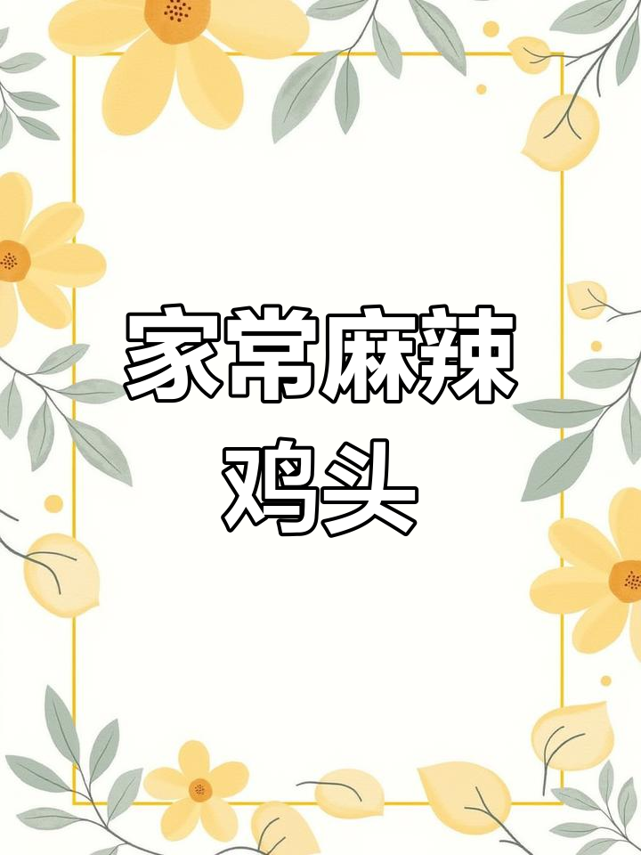 麻辣鸡头家常做法,简单又美味