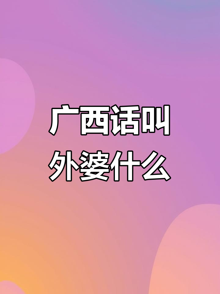 广西方言里外婆叫什么?原来这么有趣!