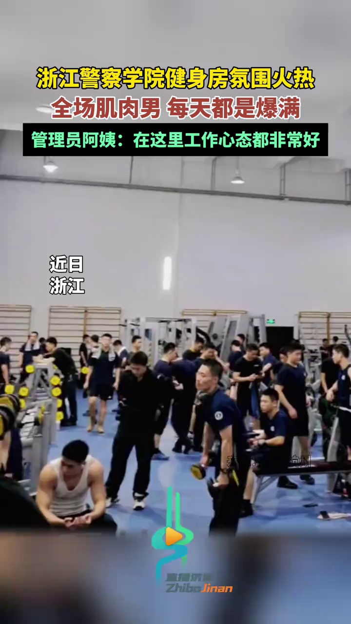 浙江警察学院健身房氛围火热,全场肌肉男,每天都是爆满。管理员阿姨:在这里工作心态都非常好 