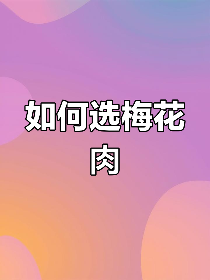 梅花肉选购全攻略,如何挑选优质部位