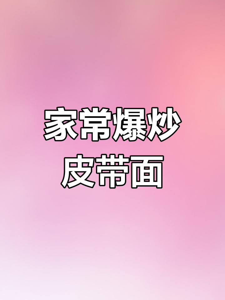 家庭版爆炒皮带面,简单又美味,辣味十足