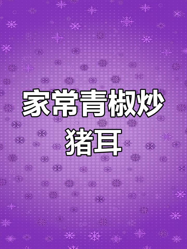 青椒炒猪耳,简单又美味!下酒又下饭的完美搭配