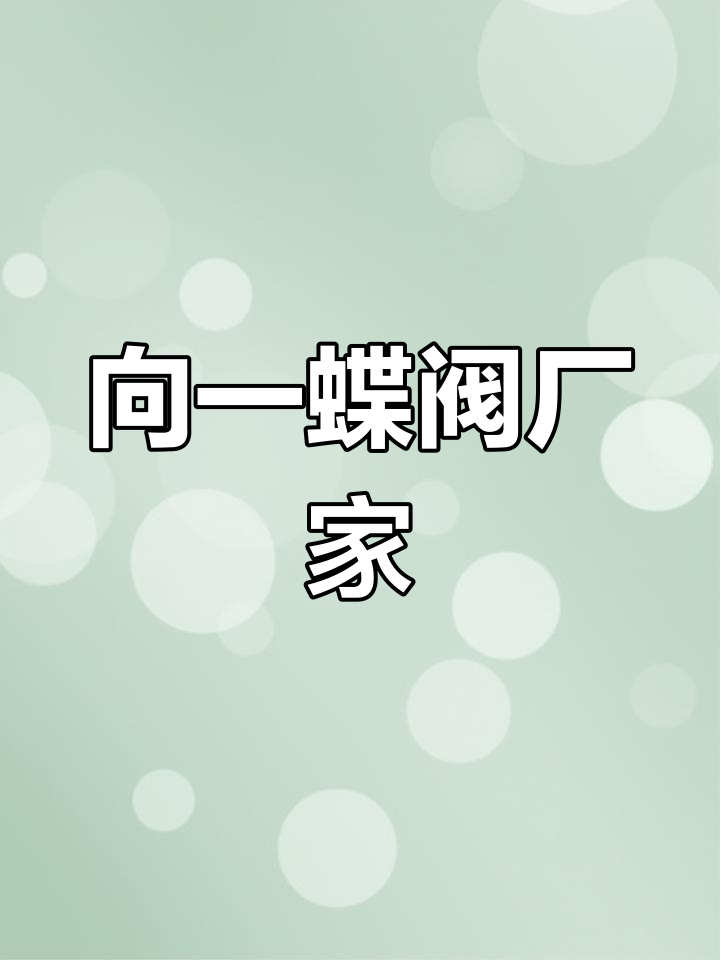 温州向一阀门生产多种蝶阀,适用于给排水、工业管道