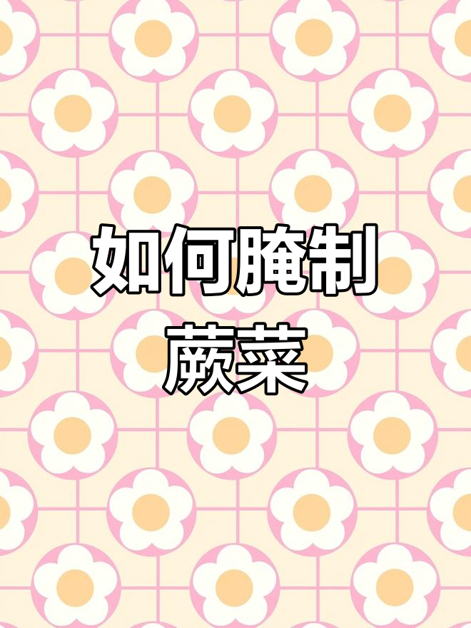 蕨菜腌制全流程,教你如何做咸菜