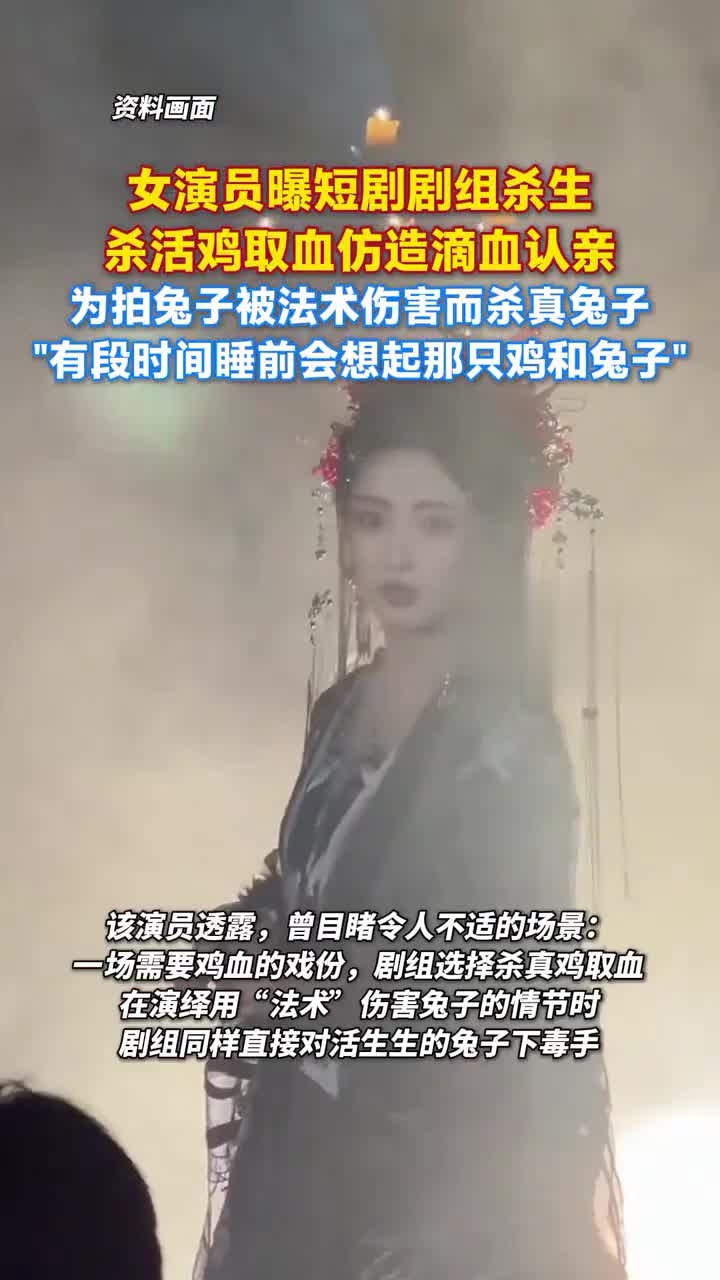 女演员曝短剧剧组杀生,杀活鸡取血仿造滴血认亲,为拍兔子被法术伤害而杀真兔子,“有段时间睡前