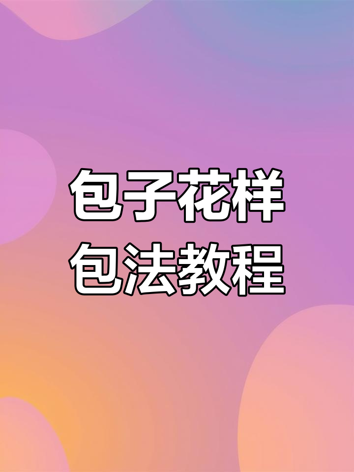 包子包法大揭秘,十种技巧轻松学会