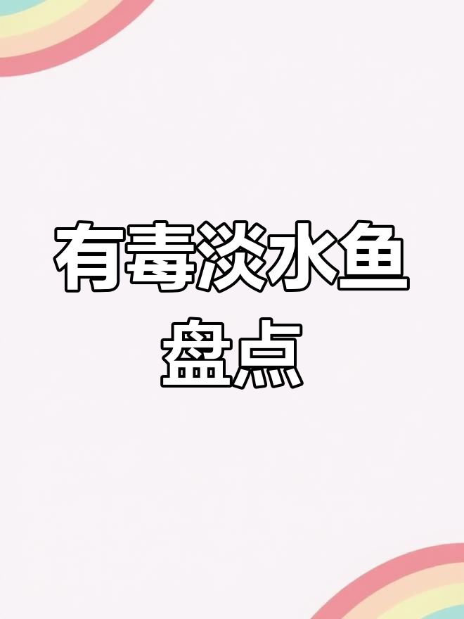 致命淡水鱼:六种有毒种类及注意事项