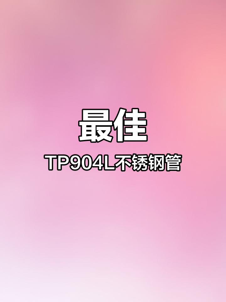 TP904L不锈钢管:高性价比的耐腐蚀选择