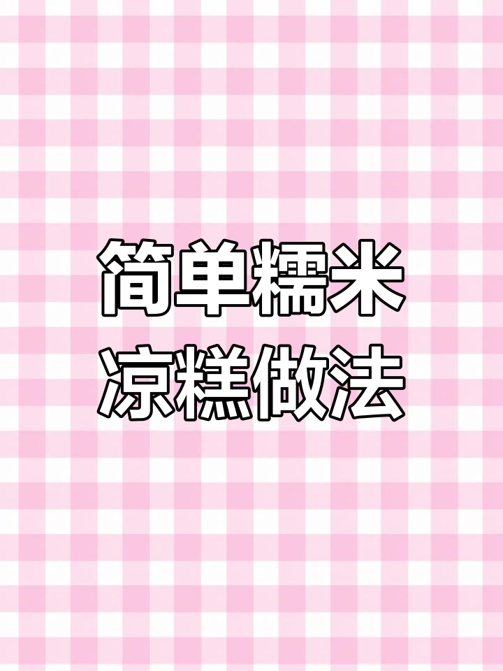 软糯香甜糯米凉糕,夏季必备美味小点心