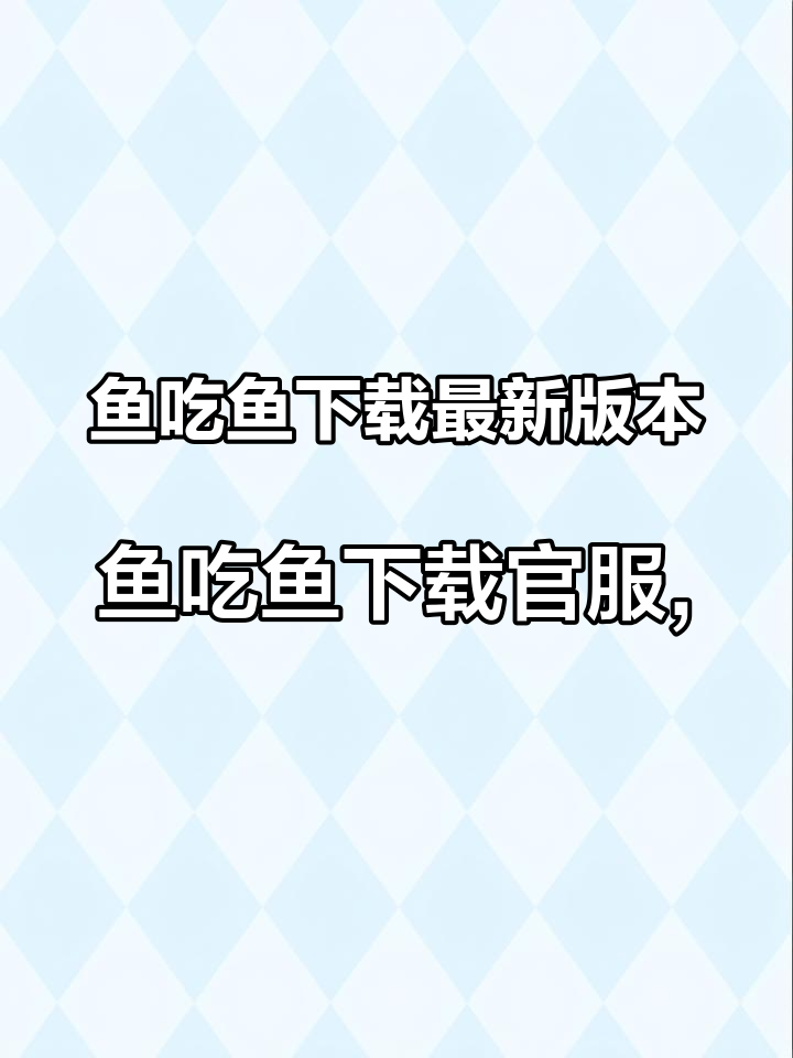 鱼吃鱼下载最新版本,鱼吃鱼下载官服,鱼吃鱼小程序,鱼吃鱼小游戏,鱼吃鱼下载抖音,鱼吃鱼下载