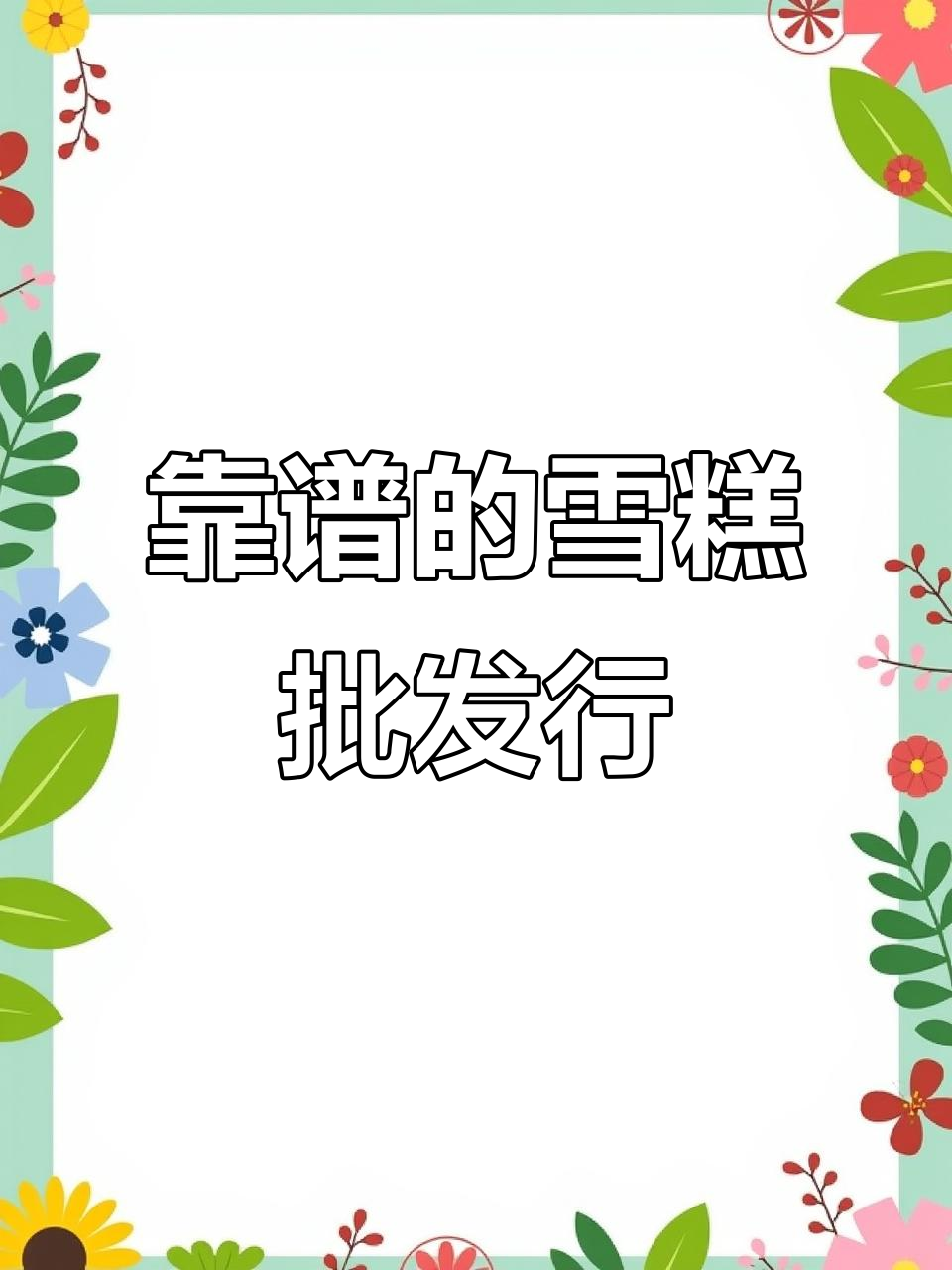 涿州雪糕批发,品种多、价格实惠,二十公里都值得来!