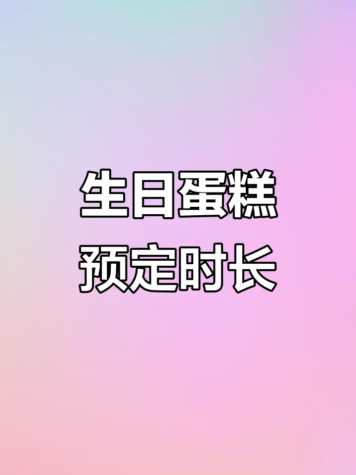 生日蛋糕预定提前多久?这些细节你得知道!