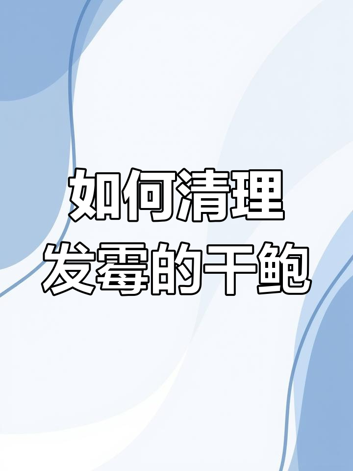 干鲍鱼发霉怎么办？如何处理不可救药的霉斑