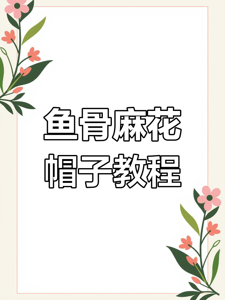 鱼骨麻花棒球帽编织技巧,零基础也能学会