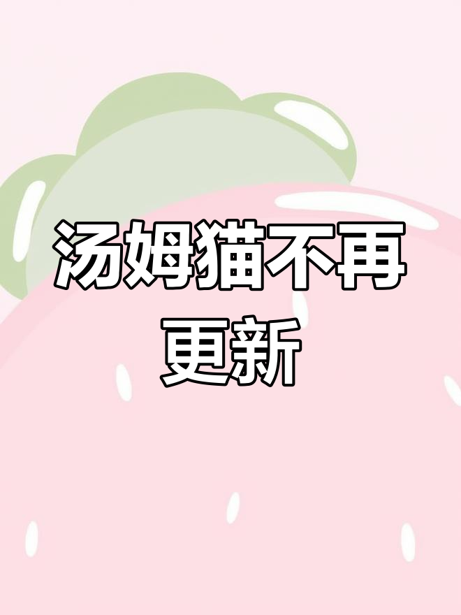 从2025年2月开始,汤姆猫视频更新将停止