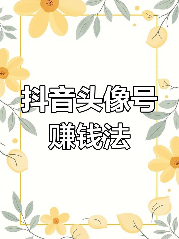 抖音头像号如何快速变现,月入五千的玩法解析