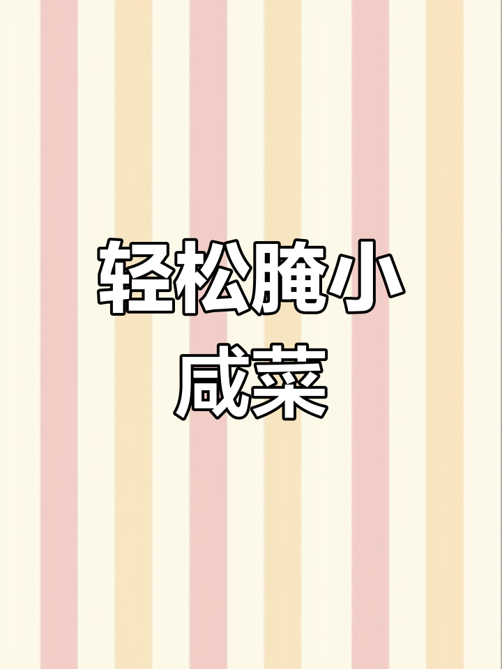 如何腌制清脆爽口的小咸菜,步骤简单又解腻