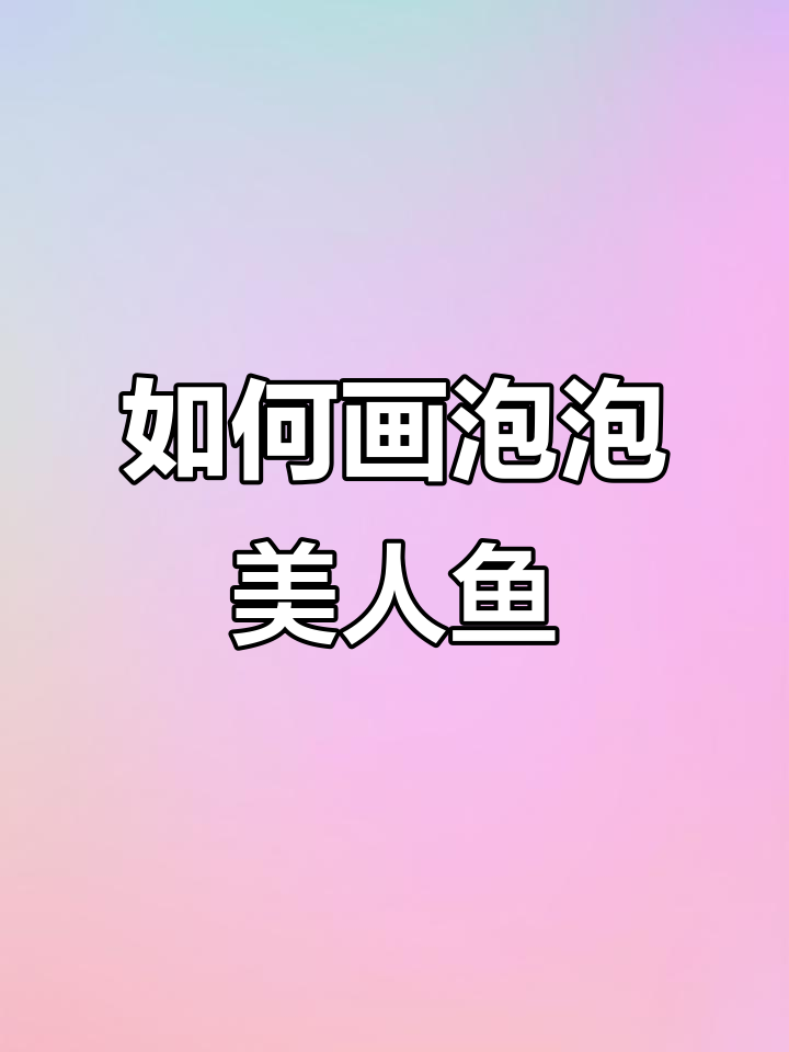 泡泡美人鱼怎么画？简单步骤教你画出可爱小仙女