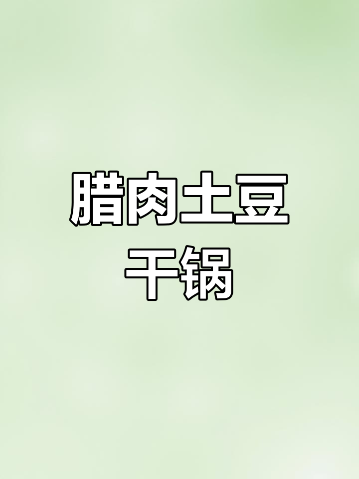 土豆腊肉干锅,香气扑鼻的完美搭配