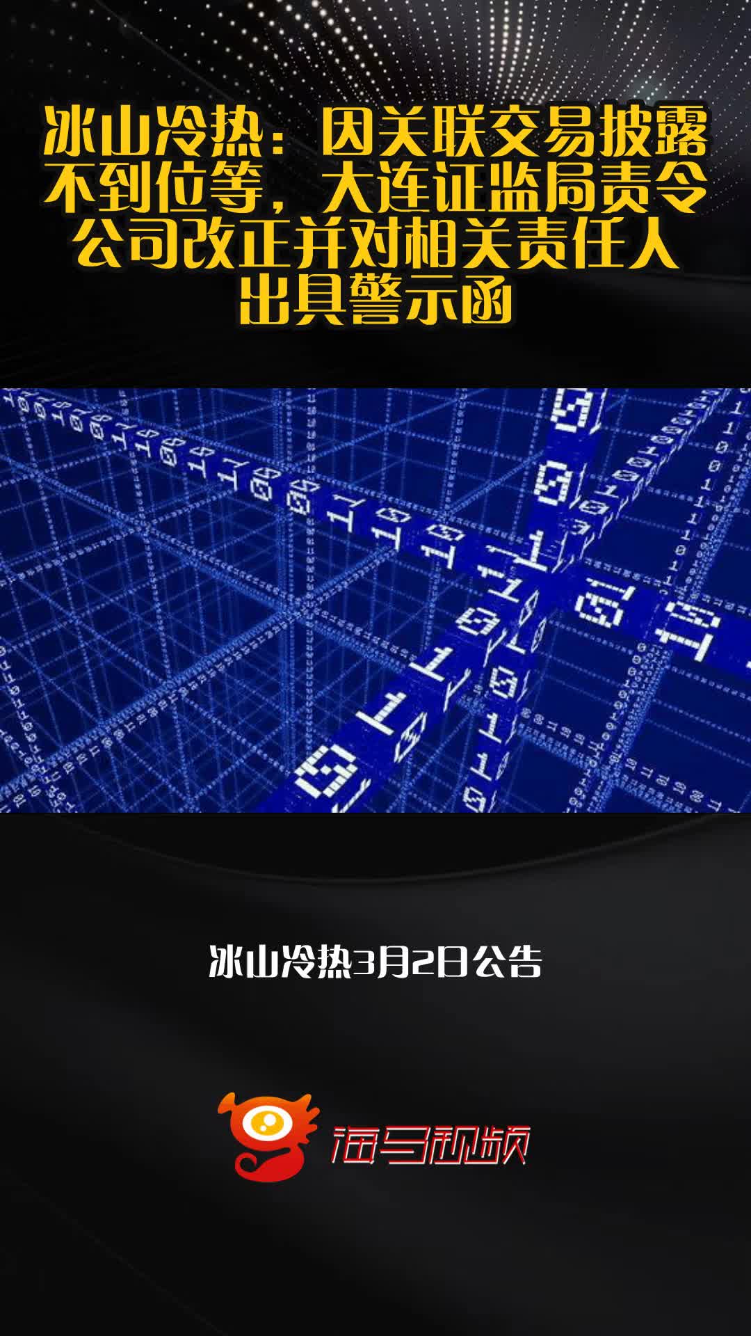 冰山冷热:因关联交易披露不到位等,大连证监局责令公司改正并对相关责任人出具警示函