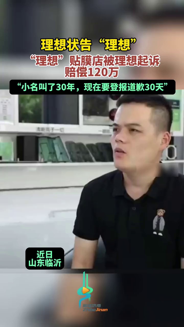 理想状告“理想”,“理想”贴膜店被理想起诉赔偿120万,“小名叫了30年,现在要登报道歉3