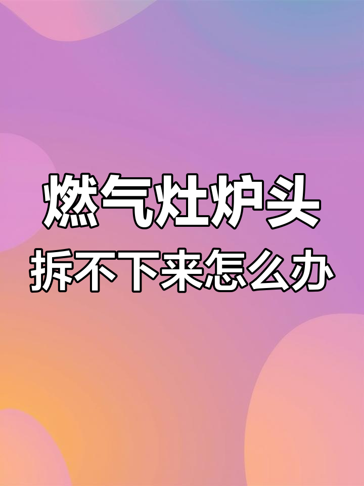 燃气灶炉头拆卸技巧,轻松搞定