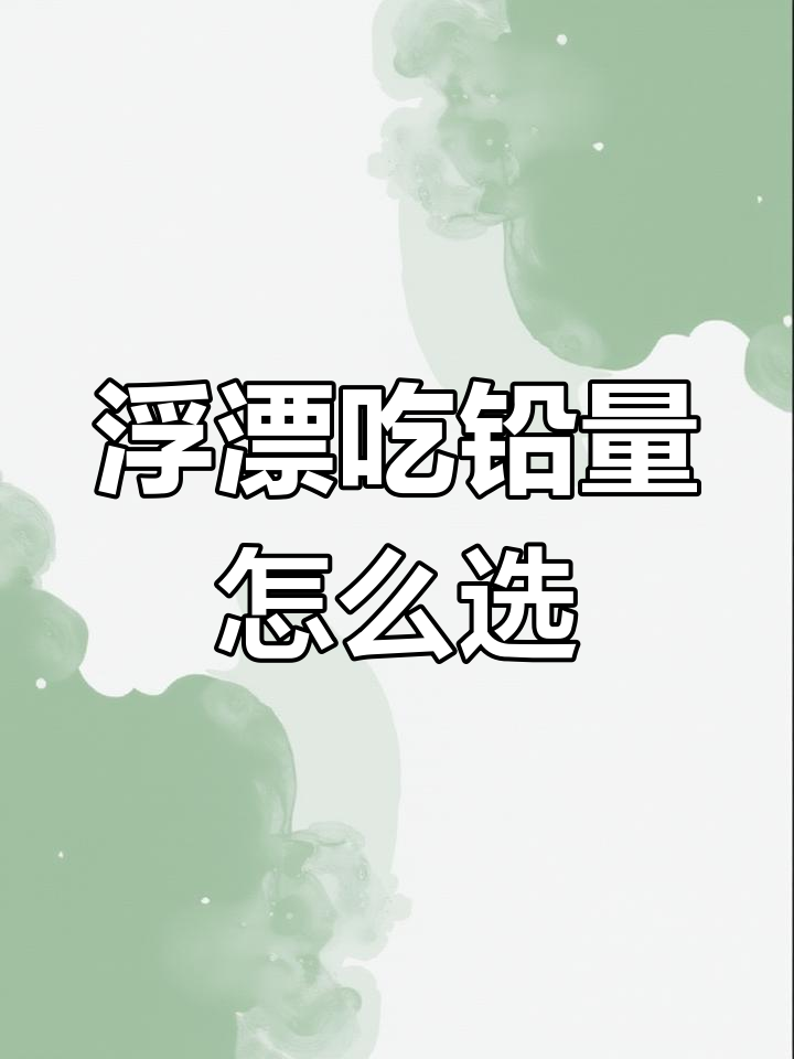 如何选择浮漂吃铅量,钓鱼技巧大揭秘