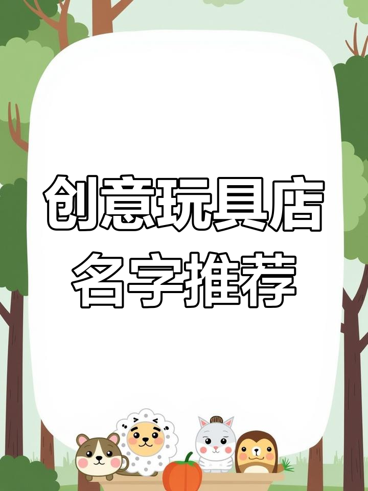 玩具店起名大全,萌宠可爱风格让你无法抗拒