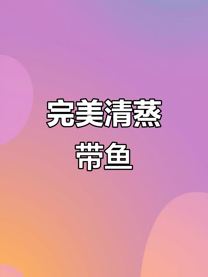 清蒸带鱼，鲜嫩又入味！掌握这个技巧让鱼肉更美味