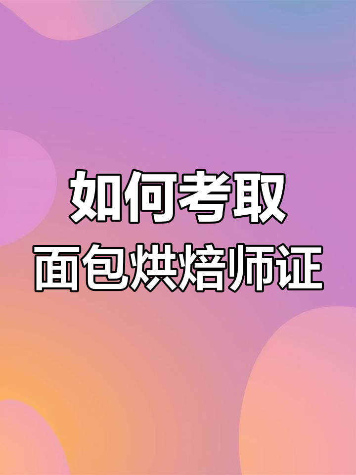 面包烘焙师证考试指南:报考条件、待遇与用途