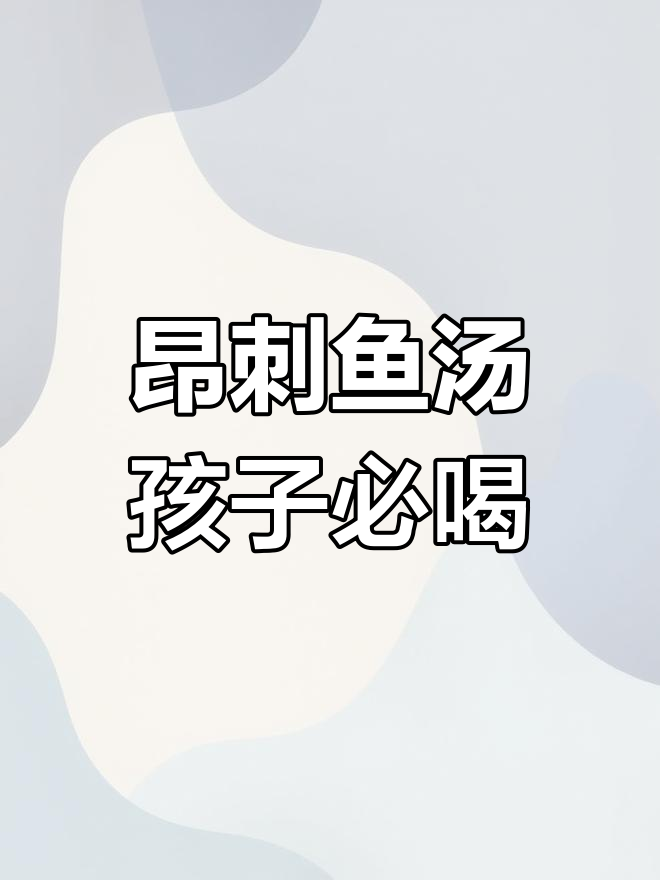 孩子多喝昂刺鱼汤,聪明又健康,营养满满