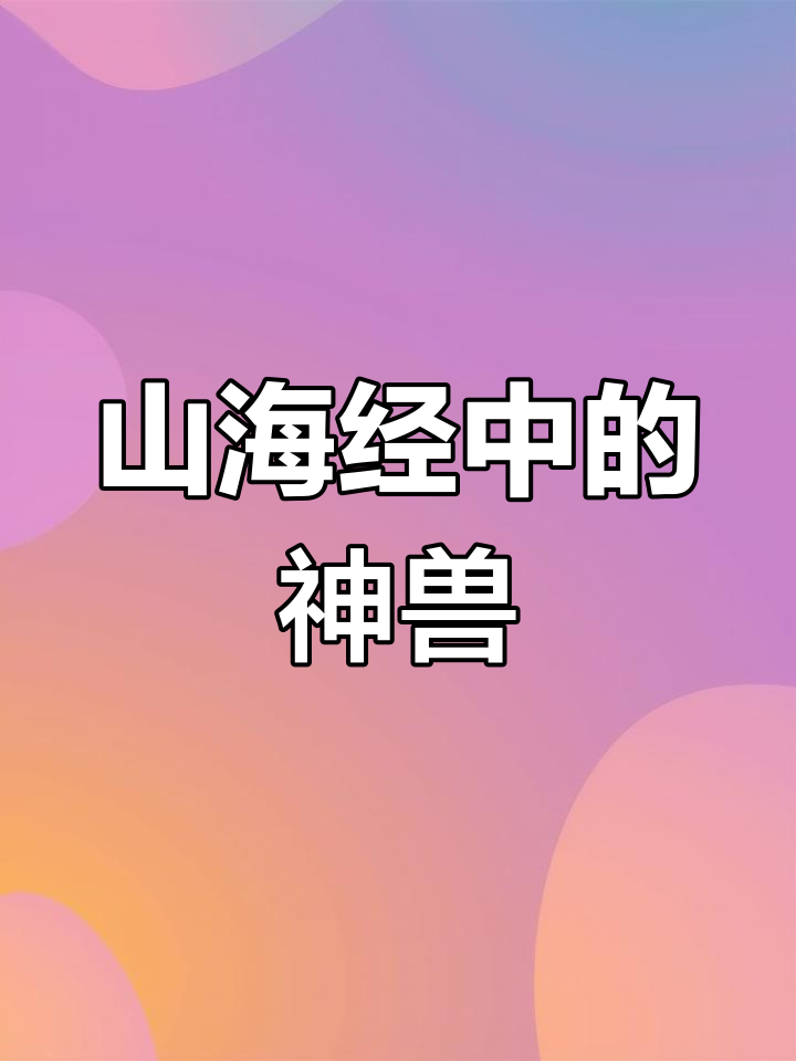 山海经异兽大盘点,快来看看你知道几个!