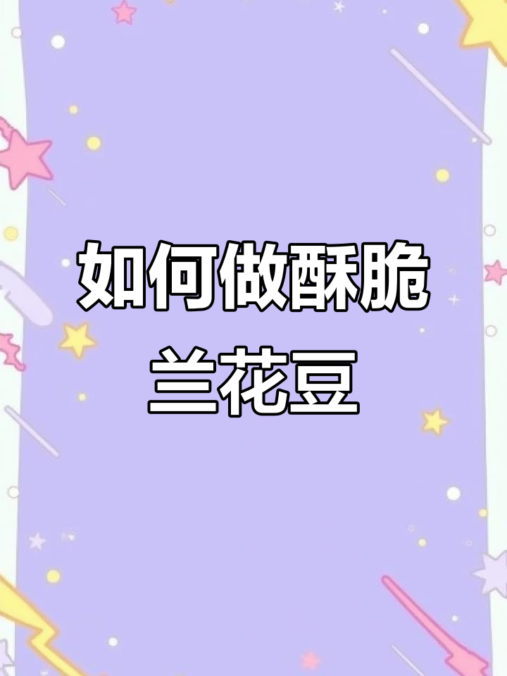炸兰花豆的技巧与美味秘诀,轻松做出酥脆口感