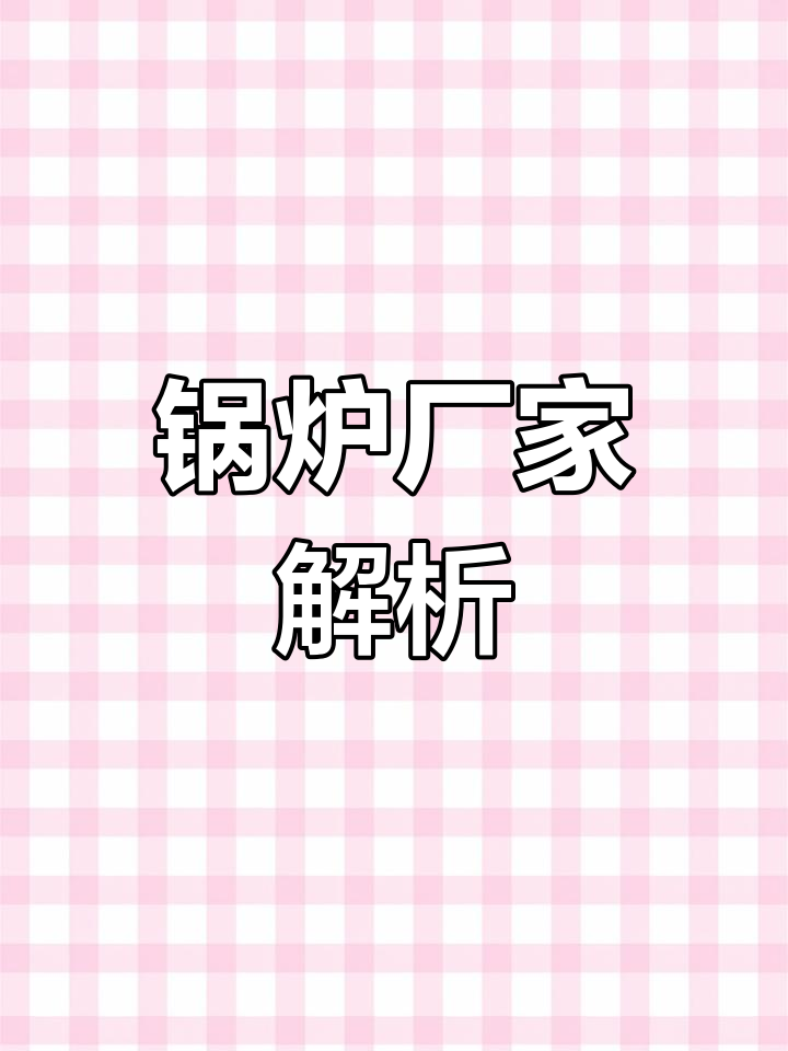 新乡锅炉厂详解三回程结构,提供多种蒸汽设备选择