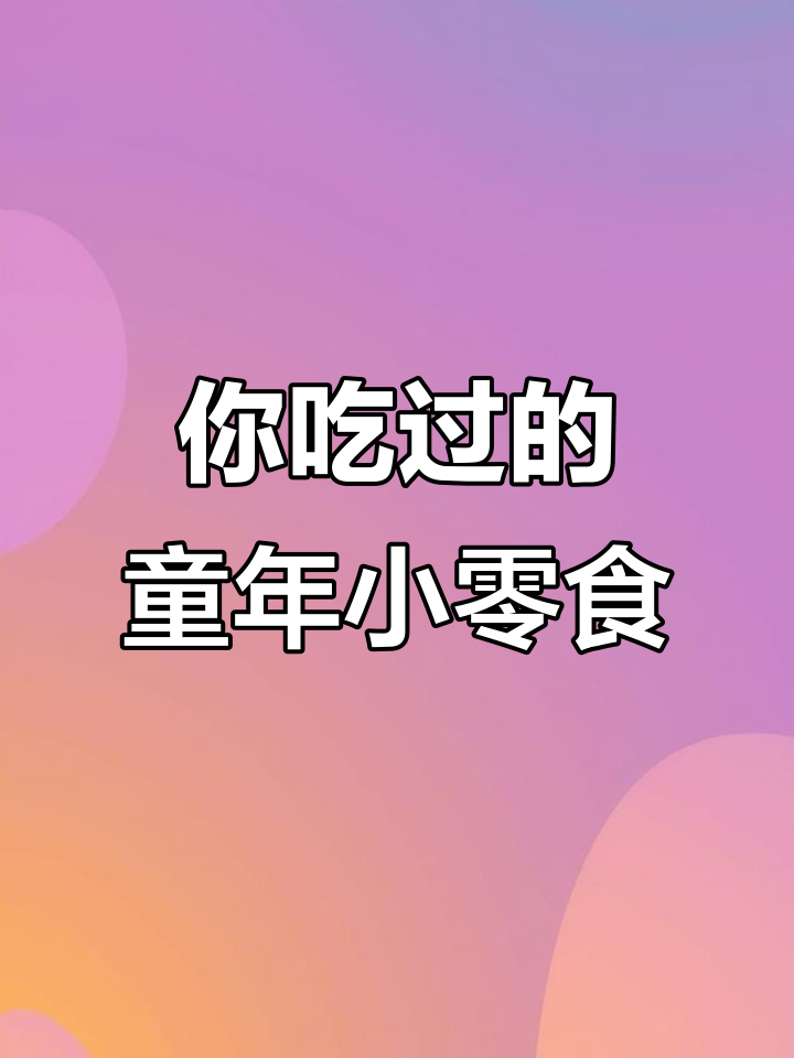 童年小零食大揭秘,这些你吃过吗?