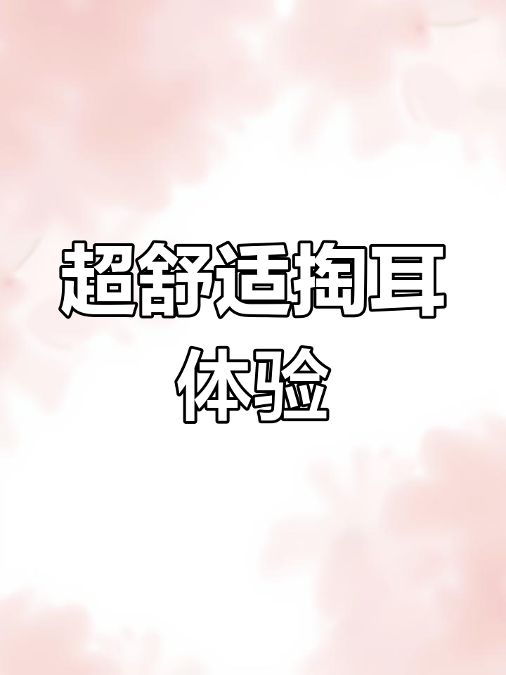 掏耳朵的极致享受,高清可视操作让你爽到不行